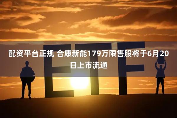 配资平台正规 合康新能179万限售股将于6月20日上市流通