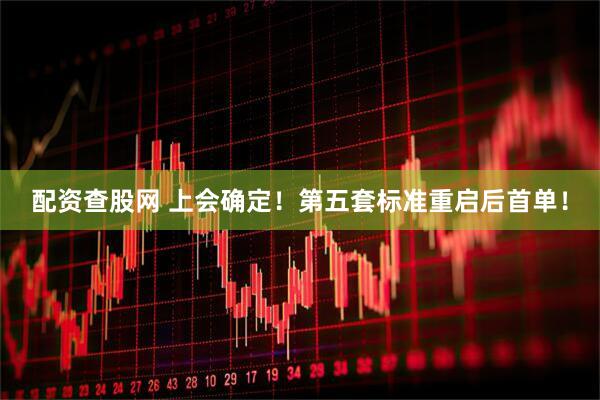 配资查股网 上会确定！第五套标准重启后首单！