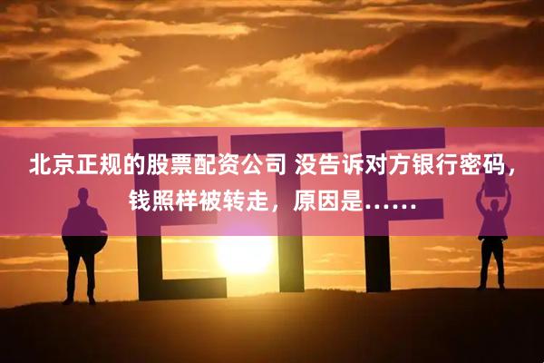 北京正规的股票配资公司 没告诉对方银行密码，钱照样被转走，原因是……
