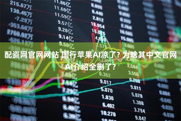 配资网官网网站 国行苹果AI凉了? 为啥其中文官网AI介绍全删了?