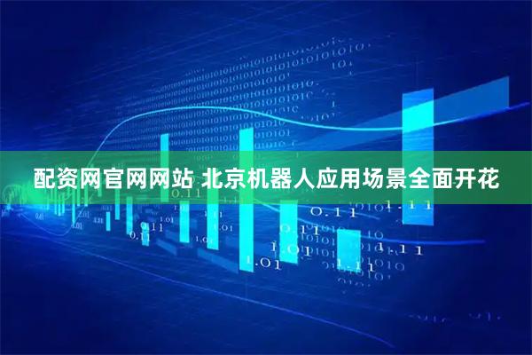 配资网官网网站 北京机器人应用场景全面开花