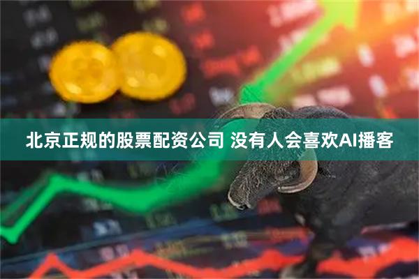 北京正规的股票配资公司 没有人会喜欢AI播客