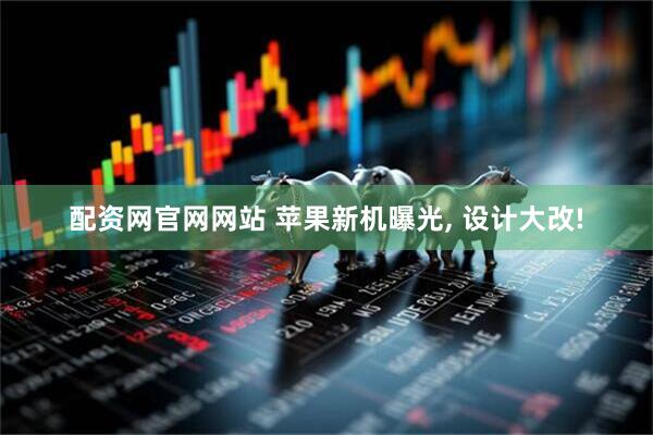配资网官网网站 苹果新机曝光, 设计大改!