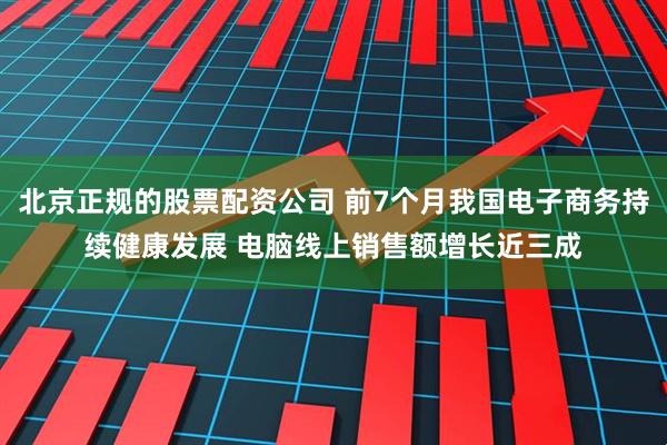 北京正规的股票配资公司 前7个月我国电子商务持续健康发展 电脑线上销售额增长近三成