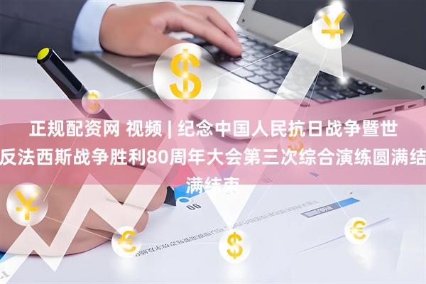 正规配资网 视频 | 纪念中国人民抗日战争暨世界反法西斯战争胜利80周年大会第三次综合演练圆满结束