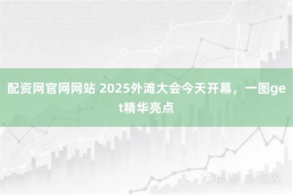配资网官网网站 2025外滩大会今天开幕，一图get精华亮点