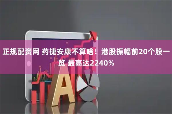 正规配资网 药捷安康不算啥！港股振幅前20个股一览 最高达2240%