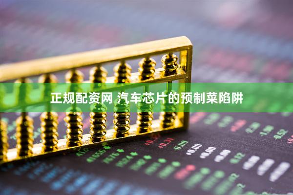 正规配资网 汽车芯片的预制菜陷阱