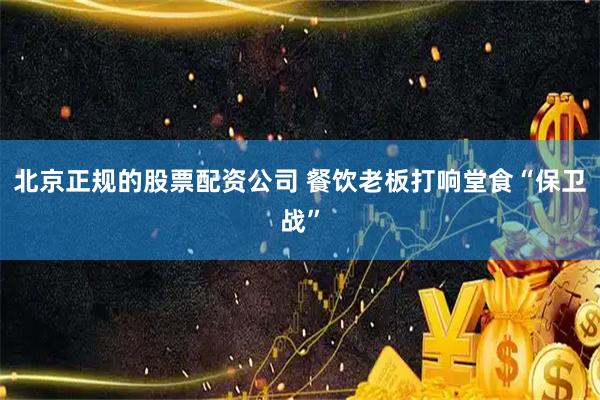 北京正规的股票配资公司 餐饮老板打响堂食“保卫战”