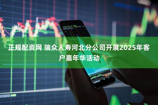 正规配资网 瑞众人寿河北分公司开展2025年客户嘉年华活动