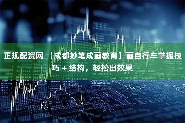 正规配资网 【成都妙笔成画教育】画自行车掌握技巧 + 结构，轻松出效果