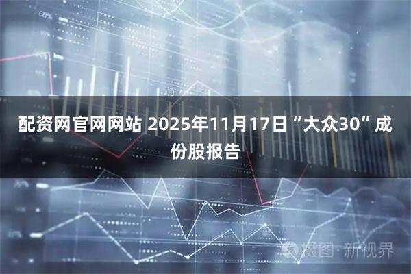 配资网官网网站 2025年11月17日“大众30”成份股报告