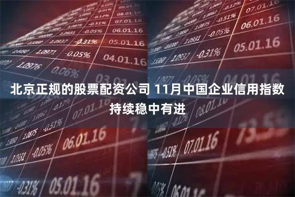 北京正规的股票配资公司 11月中国企业信用指数持续稳中有进