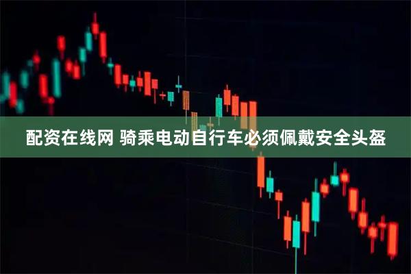 配资在线网 骑乘电动自行车必须佩戴安全头盔