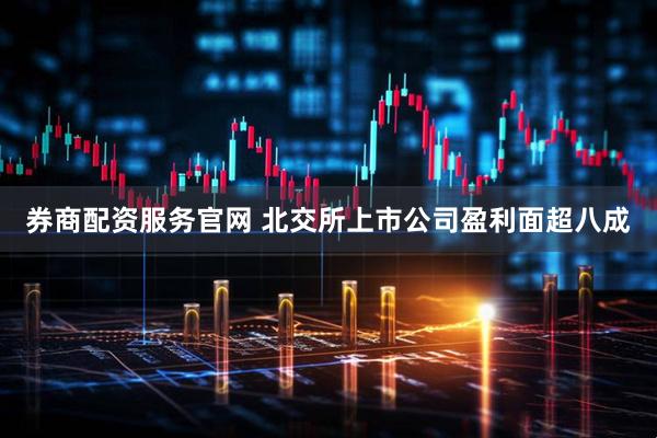 券商配资服务官网 北交所上市公司盈利面超八成