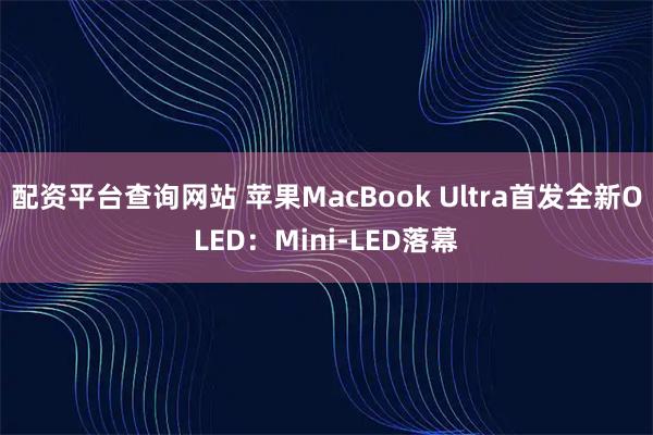 配资平台查询网站 苹果MacBook Ultra首发全新OLED：Mini-LED落幕